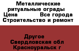 Металлические ритуальные ограды › Цена ­ 1 460 - Все города Строительство и ремонт » Другое   . Свердловская обл.,Красноуральск г.